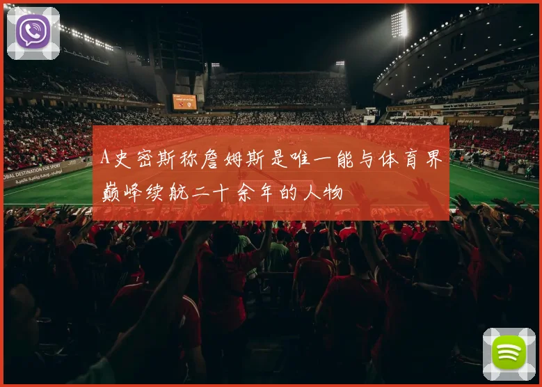A史密斯称詹姆斯是唯一能与体育界巅峰续航二十余年的人物