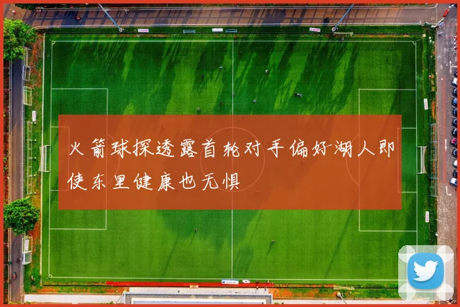 火箭球探透露首轮对手偏好湖人即使东里健康也无惧