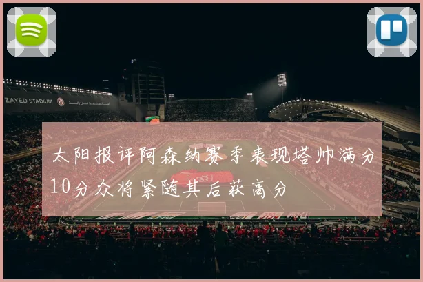 太阳报评阿森纳赛季表现塔帅满分10分众将紧随其后获高分