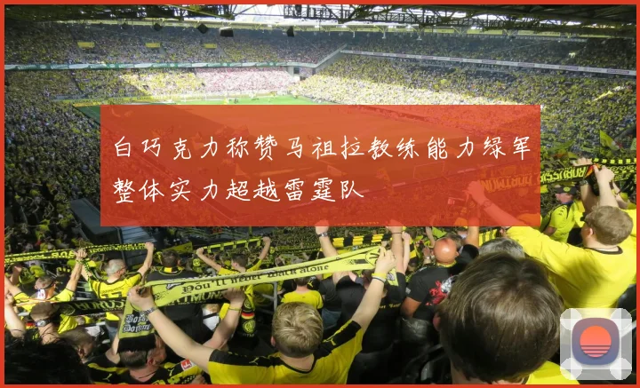 白巧克力称赞马祖拉教练能力绿军整体实力超越雷霆队