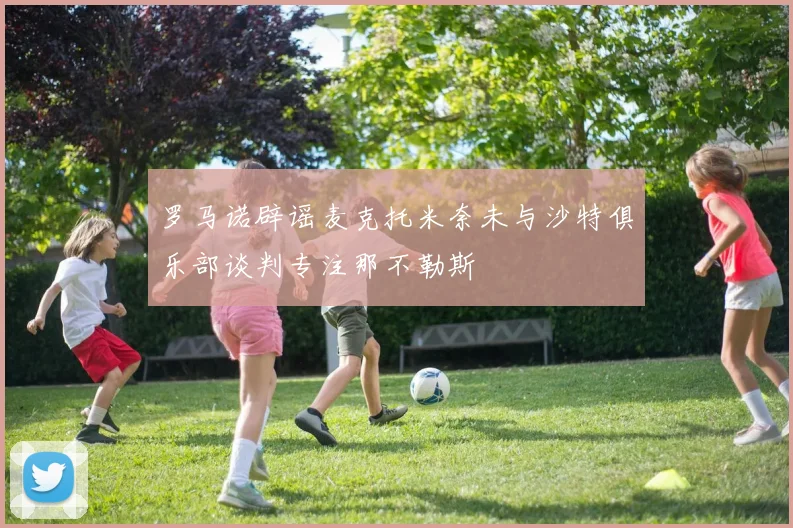 罗马诺辟谣麦克托米奈未与沙特俱乐部谈判专注那不勒斯