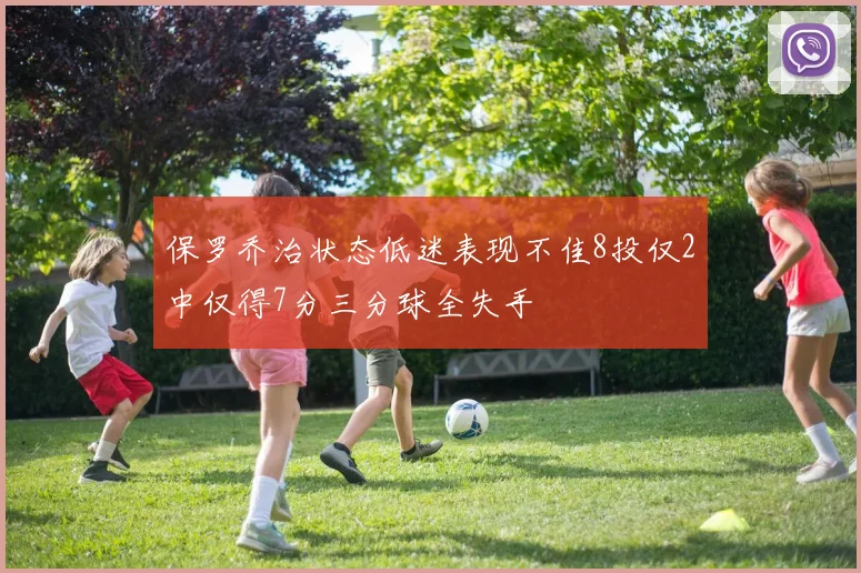 保罗乔治状态低迷表现不佳8投仅2中仅得7分三分球全失手