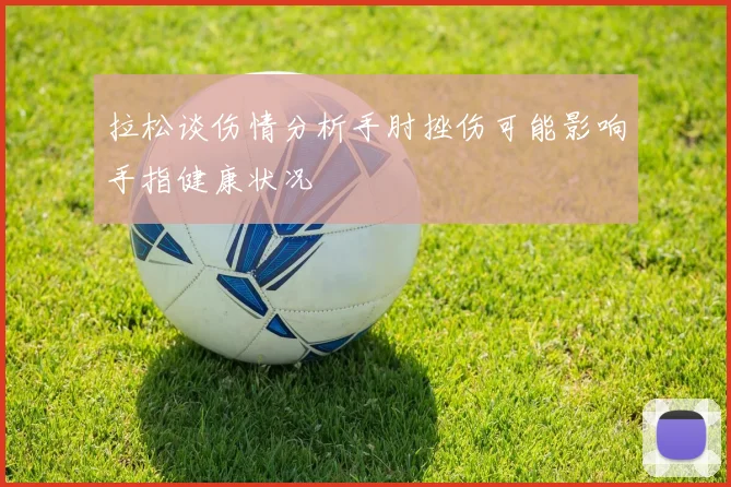 拉松谈伤情分析手肘挫伤可能影响手指健康状况