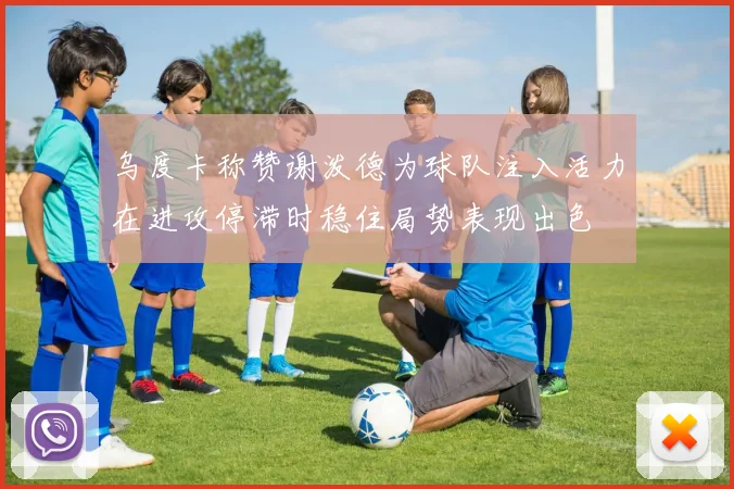 乌度卡称赞谢泼德为球队注入活力在进攻停滞时稳住局势表现出色
