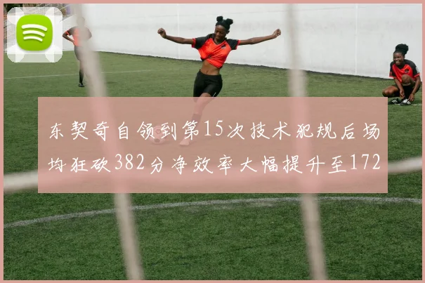 东契奇自领到第15次技术犯规后场均狂砍382分净效率大幅提升至172
