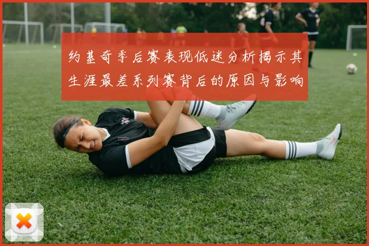 约基奇季后赛表现低迷分析揭示其生涯最差系列赛背后的原因与影响