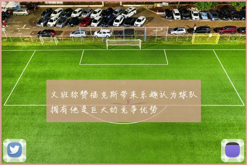 文班称赞福克斯带来乐趣认为球队拥有他是巨大的竞争优势