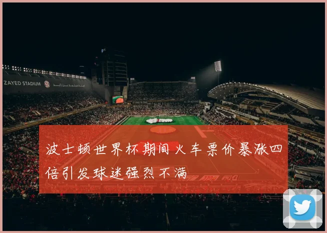 波士顿世界杯期间火车票价暴涨四倍引发球迷强烈不满