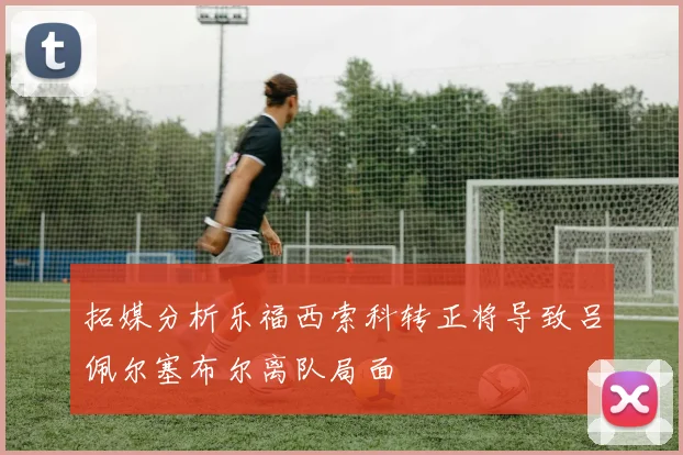 拓媒分析乐福西索科转正将导致吕佩尔塞布尔离队局面