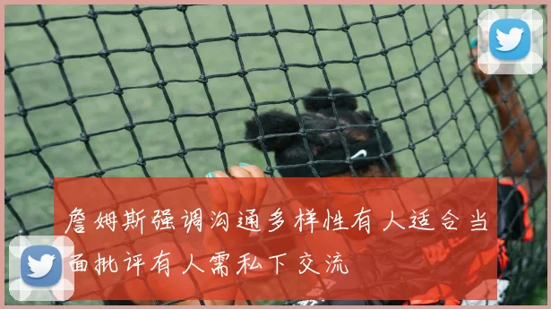 詹姆斯强调沟通多样性有人适合当面批评有人需私下交流