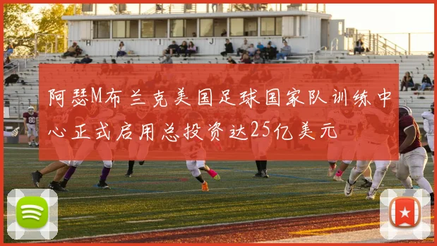 阿瑟M布兰克美国足球国家队训练中心正式启用总投资达25亿美元