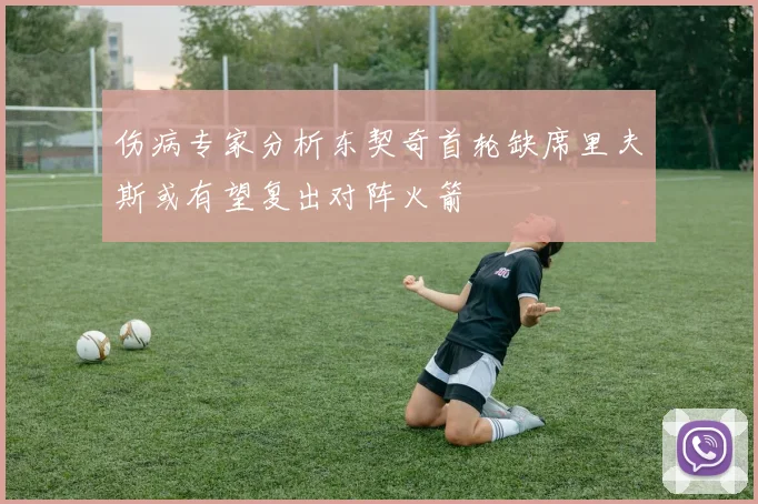 伤病专家分析东契奇首轮缺席里夫斯或有望复出对阵火箭