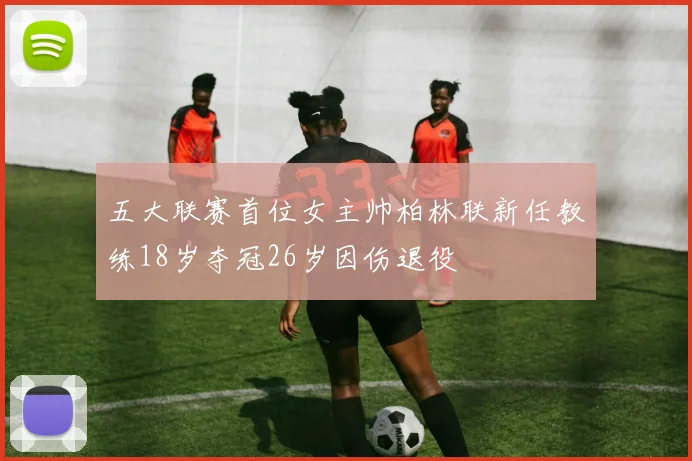五大联赛首位女主帅柏林联新任教练18岁夺冠26岁因伤退役