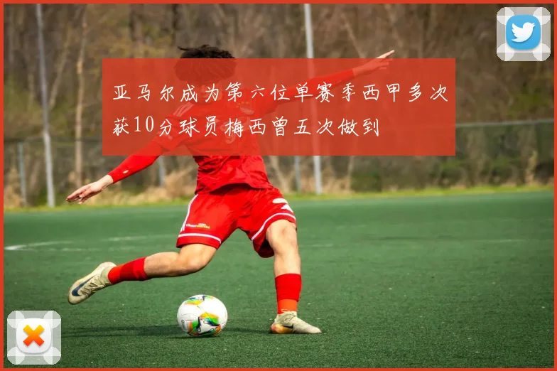 亚马尔成为第六位单赛季西甲多次获10分球员梅西曾五次做到