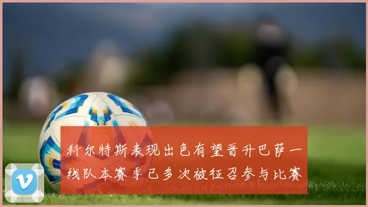 科尔特斯表现出色有望晋升巴萨一线队本赛季已多次被征召参与比赛