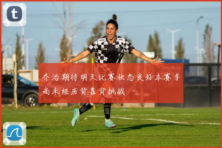乔治期待明天比赛状态良好本赛季尚未经历背靠背挑战