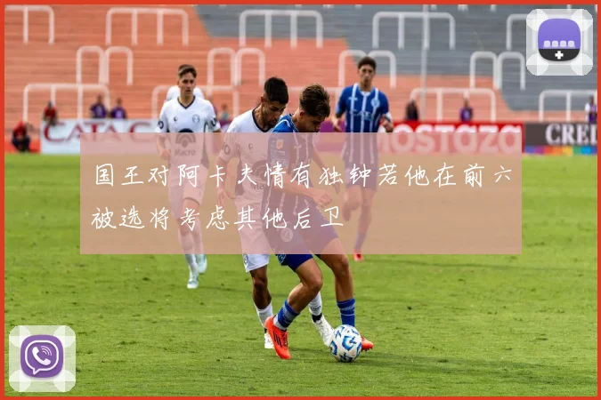 国王对阿卡夫情有独钟若他在前六被选将考虑其他后卫