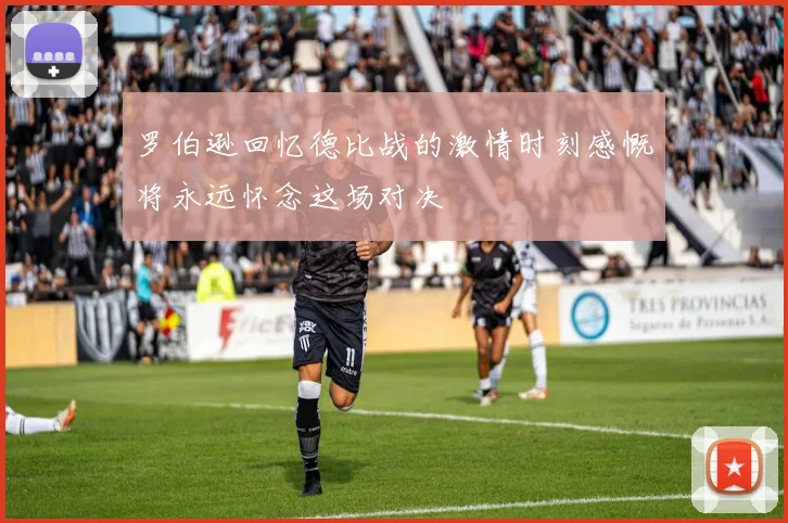 罗伯逊回忆德比战的激情时刻感慨将永远怀念这场对决