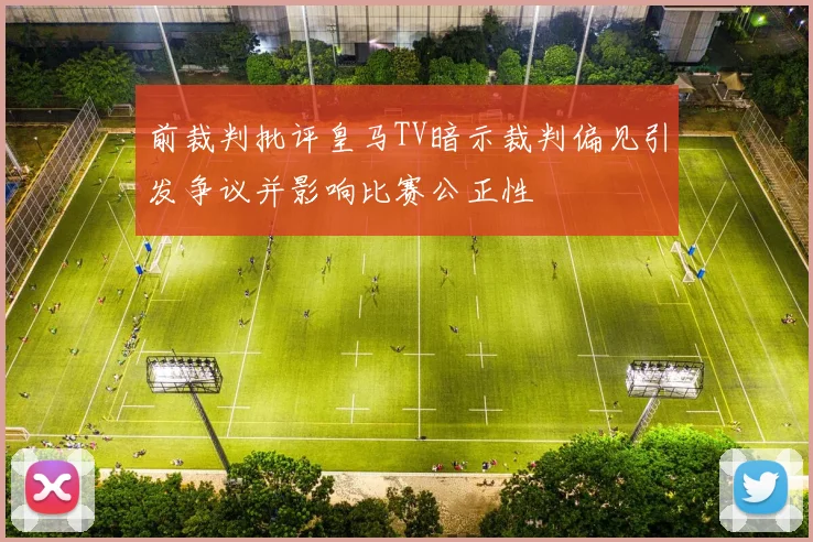 前裁判批评皇马TV暗示裁判偏见引发争议并影响比赛公正性