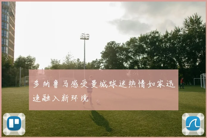 多纳鲁马感受曼城球迷热情如家迅速融入新环境